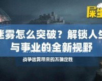 迷霧怎么突破？解鎖人生與事業(yè)的全新視野