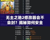 無(wú)主之地2修改器會(huì)不會(huì)封？揭秘如何安全使用修改器提高游戲體驗(yàn)
