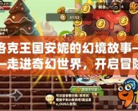 洛克王國安妮的幻境故事——走進(jìn)奇幻世界，開啟冒險之旅