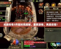 光通傳奇3開服時間揭秘，重燃激情，再度啟程！