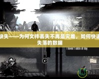 文件缺失——為何文件丟失不再是災(zāi)難，如何快速找回失落的數(shù)據(jù)