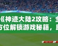 《神跡大陸2攻略：全方位解鎖游戲秘籍，助你制霸大陸》