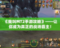《我叫MT2手游攻略》——讓你成為真正的戰(zhàn)場霸主！