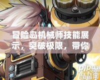 冒險島機械師技能展示，突破極限，帶你暢游冒險！