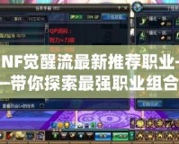 DNF覺醒流最新推薦職業(yè)——帶你探索最強職業(yè)組合！