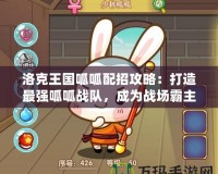 洛克王國呱呱配招攻略：打造最強(qiáng)呱呱戰(zhàn)隊(duì)，成為戰(zhàn)場霸主