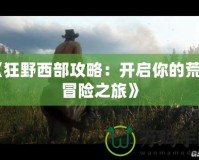 《狂野西部攻略：開啟你的荒野冒險(xiǎn)之旅》