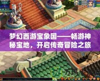 夢幻西游寶象國——暢游神秘寶地，開啟傳奇冒險之旅