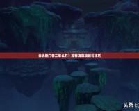 會(huì)戰(zhàn)唐門老二怎么開(kāi)？揭秘高效攻略與技巧