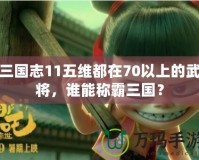 三國志11五維都在70以上的武將，誰能稱霸三國？