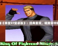 探秘《拳皇97安卓版》：經(jīng)典重現(xiàn)，暢爽掌中體驗(yàn)