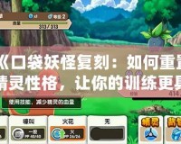 《口袋妖怪復(fù)刻：如何重置精靈性格，讓你的訓(xùn)練更具優(yōu)勢(shì)》