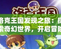 洛克王國發(fā)現(xiàn)之旅：探索奇幻世界，開啟冒險新篇章