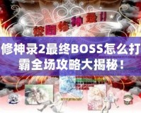 校園修神錄2最終BOSS怎么打？制霸全場攻略大揭秘！