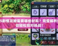85劇情攻略需要哪些材料？完整解析讓你輕松應(yīng)對(duì)挑戰(zhàn)！
