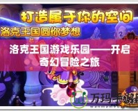 洛克王國(guó)游戲樂(lè)園——開(kāi)啟奇幻冒險(xiǎn)之旅