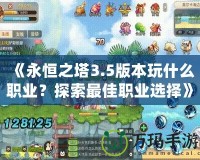 《永恒之塔3.5版本玩什么職業(yè)？探索最佳職業(yè)選擇》