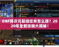 DNF異次元裂縫任務(wù)怎么接？2020年全新攻略大揭秘！