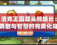 洛克王國(guó)蒜頭熊族長(zhǎng)：勇敢與智慧的完美化身