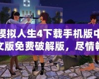 模擬人生4下載手機版中文版免費破解版，盡情暢享完美模擬人生世界！