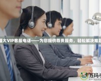 盛大VIP客服電話——為您提供尊貴服務(wù)，輕松解決難題