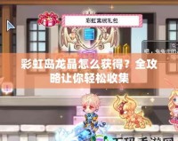 彩虹島龍晶怎么獲得？全攻略讓你輕松收集