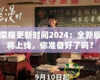 王者榮耀更新時(shí)間2024：全新版本即將上線，你準(zhǔn)備好了嗎？