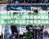 FakerLPL：傳奇英雄再度來(lái)襲，LPL賽區(qū)的王者再度歸來(lái)