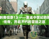 《刺客信條1》——重返中世紀的刺客傳奇，開啟不朽的冒險之旅