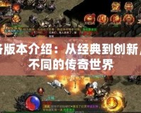 傳奇各版本介紹：從經(jīng)典到創(chuàng)新，體驗(yàn)不同的傳奇世界
