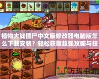 植物大戰(zhàn)僵尸中文版修改器電腦版怎么下載安裝？輕松獲取超強(qiáng)攻略與技巧！