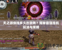 天之游俠掛多久出鼓舞？揭秘最強(qiáng)掛機(jī)玩法與策略