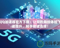 QQ加速器官方下載：讓您的網(wǎng)絡(luò)體驗飛速提升，暢享極速連接！
