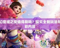 夢(mèng)幻魔域之變值得刷嗎？探究全新玩法與精彩內(nèi)容