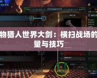 怪物獵人世界大劍：橫掃戰(zhàn)場(chǎng)的力量與技巧
