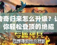 傳奇歸來怎么升級？讓你輕松登頂?shù)慕^招