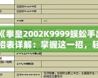 《拳皇2002K9999蜈蚣手出招表詳解：掌握這一招，輕松制敵》