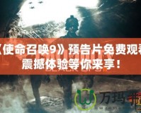 《使命召喚9》預(yù)告片免費(fèi)觀看，震撼體驗(yàn)等你來(lái)享！