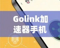 Golink加速器手機版——暢享極速網(wǎng)絡(luò)，隨時隨地輕松突破網(wǎng)絡(luò)限制