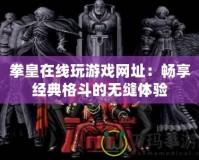 拳皇在線玩游戲網(wǎng)址：暢享經(jīng)典格斗的無縫體驗
