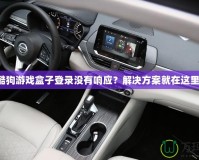 酷狗游戲盒子登錄沒有響應(yīng)？解決方案就在這里！