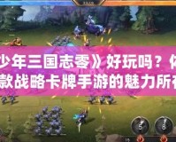 《少年三國志零》好玩嗎？體驗(yàn)這款戰(zhàn)略卡牌手游的魅力所在！