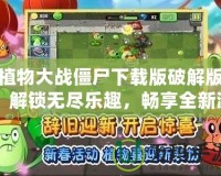 植物大戰(zhàn)僵尸下載版破解版：解鎖無盡樂趣，暢享全新游戲體驗