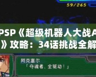 PSP《超級機器人大戰(zhàn)A》攻略：34話挑戰(zhàn)全解！掌握必勝策略！