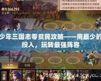 少年三國(guó)志零貧民攻略——用最少的投入，玩轉(zhuǎn)最強(qiáng)陣容