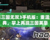 真三國(guó)無(wú)雙3手機(jī)版：重溫經(jīng)典，掌上再現(xiàn)三國(guó)英豪