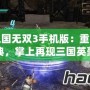 真三國(guó)無(wú)雙3手機(jī)版：重溫經(jīng)典，掌上再現(xiàn)三國(guó)英豪