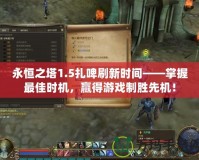 永恒之塔1.5扎啤刷新時(shí)間——掌握最佳時(shí)機(jī)，贏得游戲制勝先機(jī)！