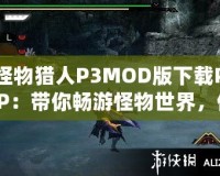 怪物獵人P3MOD版下載PSP：帶你暢游怪物世界，體驗(yàn)最極致的狩獵冒險(xiǎn)！