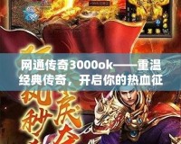 網(wǎng)通傳奇3000ok——重溫經(jīng)典傳奇，開啟你的熱血征途